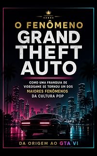 O Fenômeno Grand Theft Auto: Da origem ao GTA VI: a história, as polêmicas e o impacto cultural de uma franquia que mudou ...