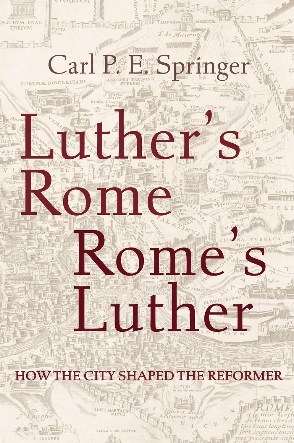 Luther's Rome, Rome's Luther: How the City Shaped the Reformer