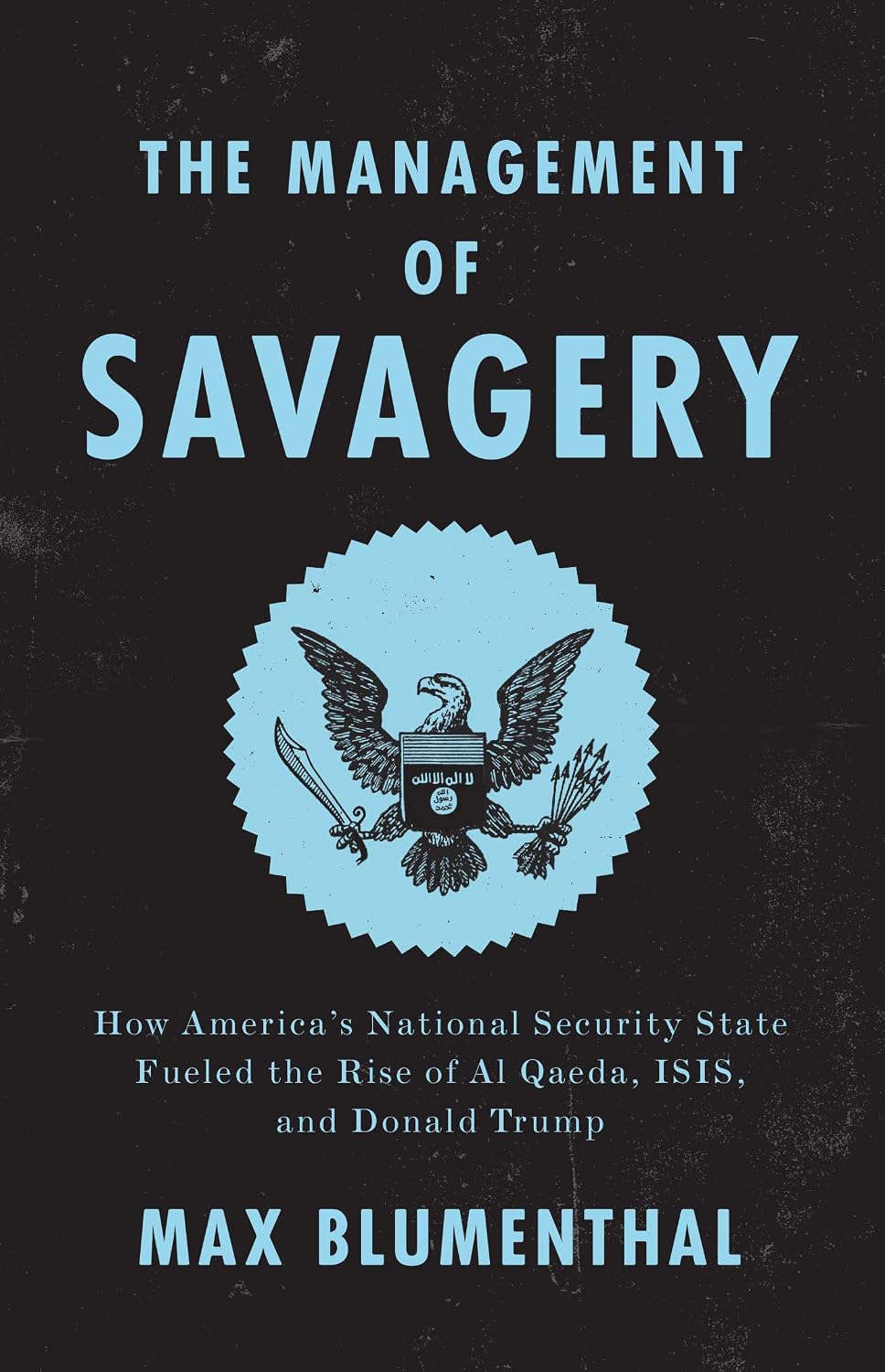 The Management of Savagery: How America's National Security State Fueled the Rise of Al Qaeda, ISIS, and Donald Trump