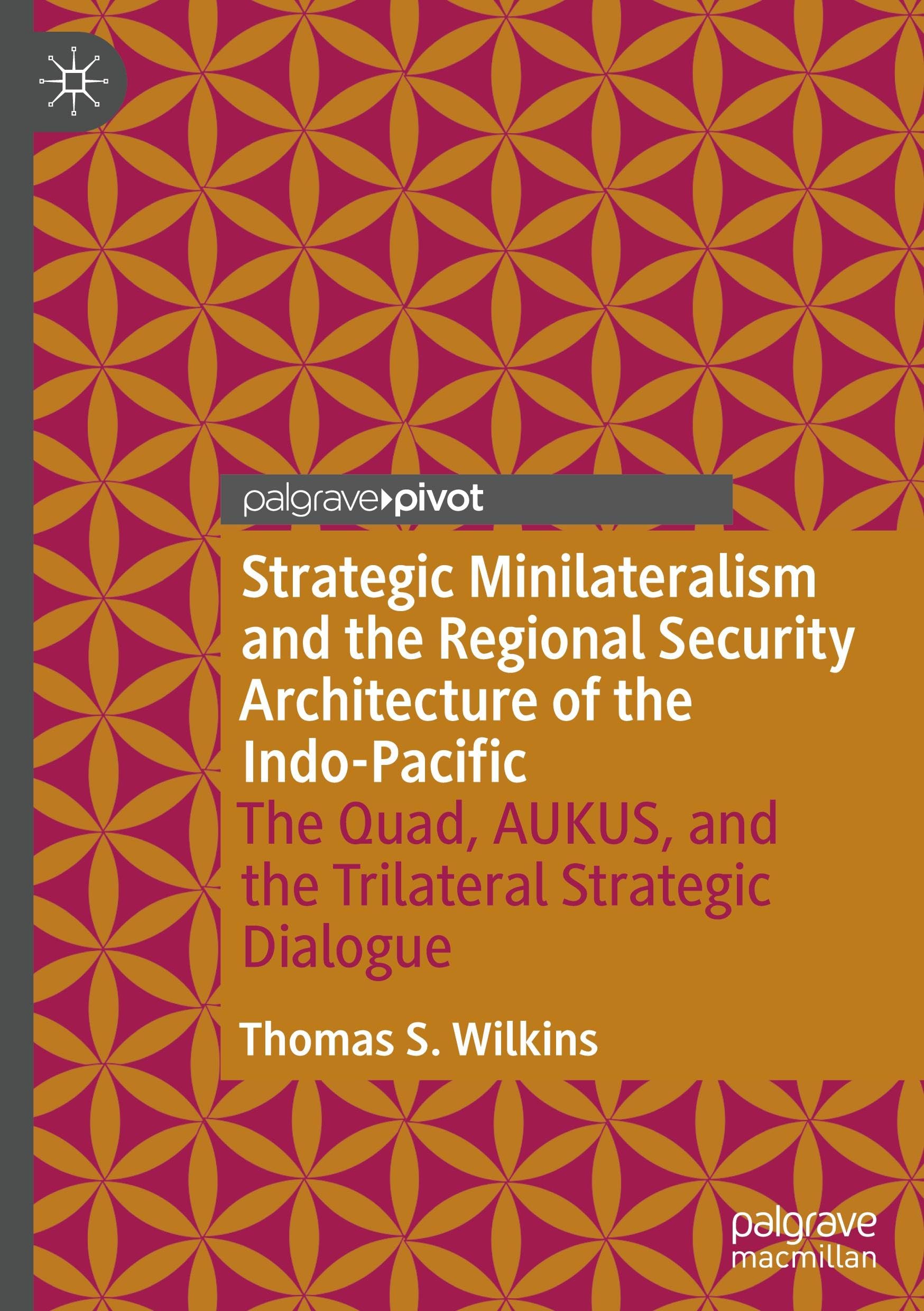 Strategic Minilateralism and the Regional Security Architecture of the Indo-Pacific: The Quad, AUKUS, and the Trilateral Strategic Dialogue