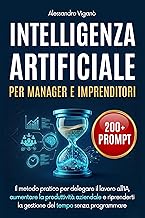Intelligenza Artificiale per Manager e Imprenditori: Il metodo pratico per delegare il lavoro all'IA, aumentare la produttività aziendale e riprendert