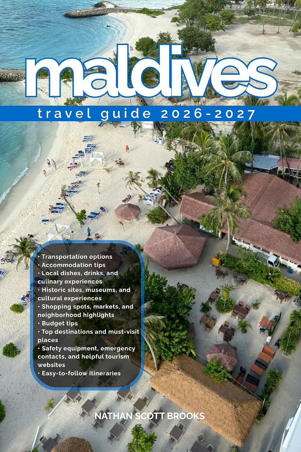 MALDIVES TRAVEL GUIDE 2026/2027: From Arrival to Departure, a Well-Detailed Guide to Help You Know MALDIVES in Half the Time with Easy Itineraries, Local Tips, Food, Transport, Budget Advice, and Top