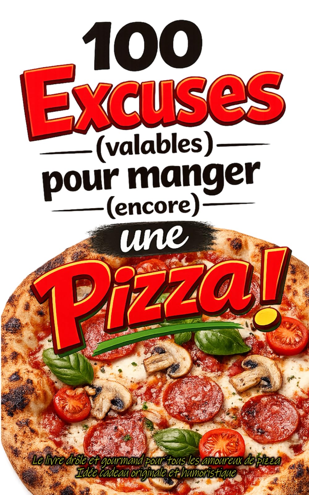 100 Excuses (valables) pour manger (encore) une Pizza !: Le livre drôle et gourmand pour tous les amoureux de pizza – Idée cadeau originale et humoristique