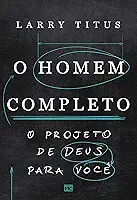 O homem completo: O projeto de Deus para você