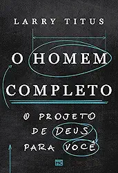 O homem completo: O projeto de Deus para você
