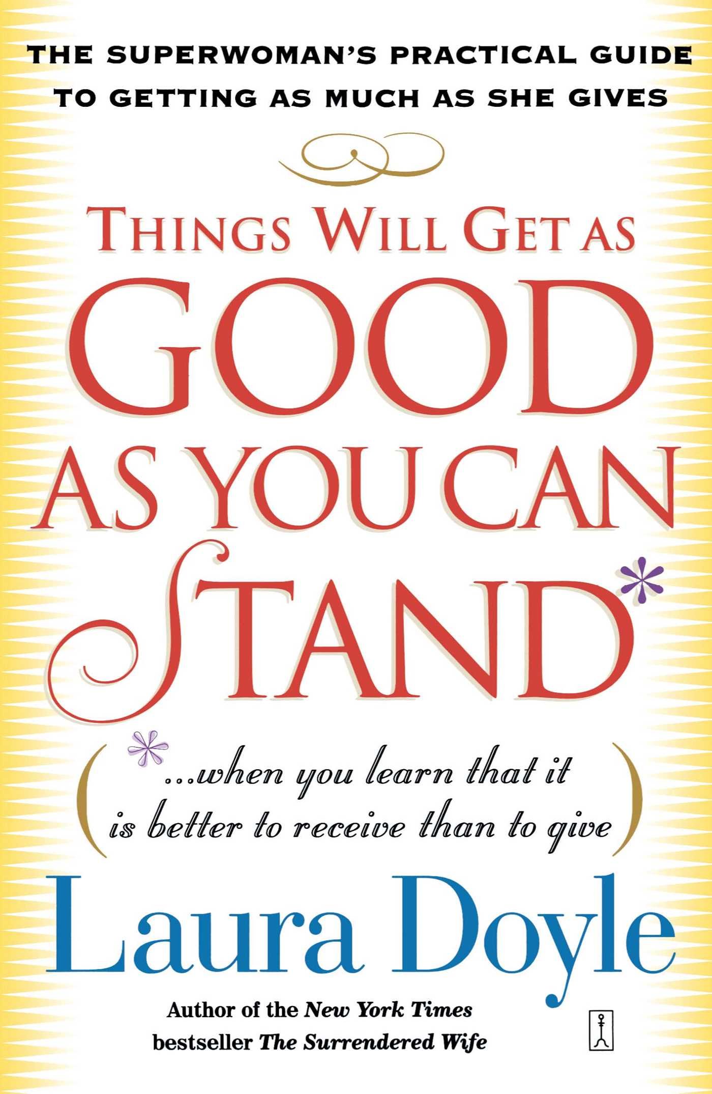 Things Will Get as Good as You Can Stand: (. . . When you learn that it is better to receive than to give) The Superwoman's Practical Guide to Getting as Much as She Gives