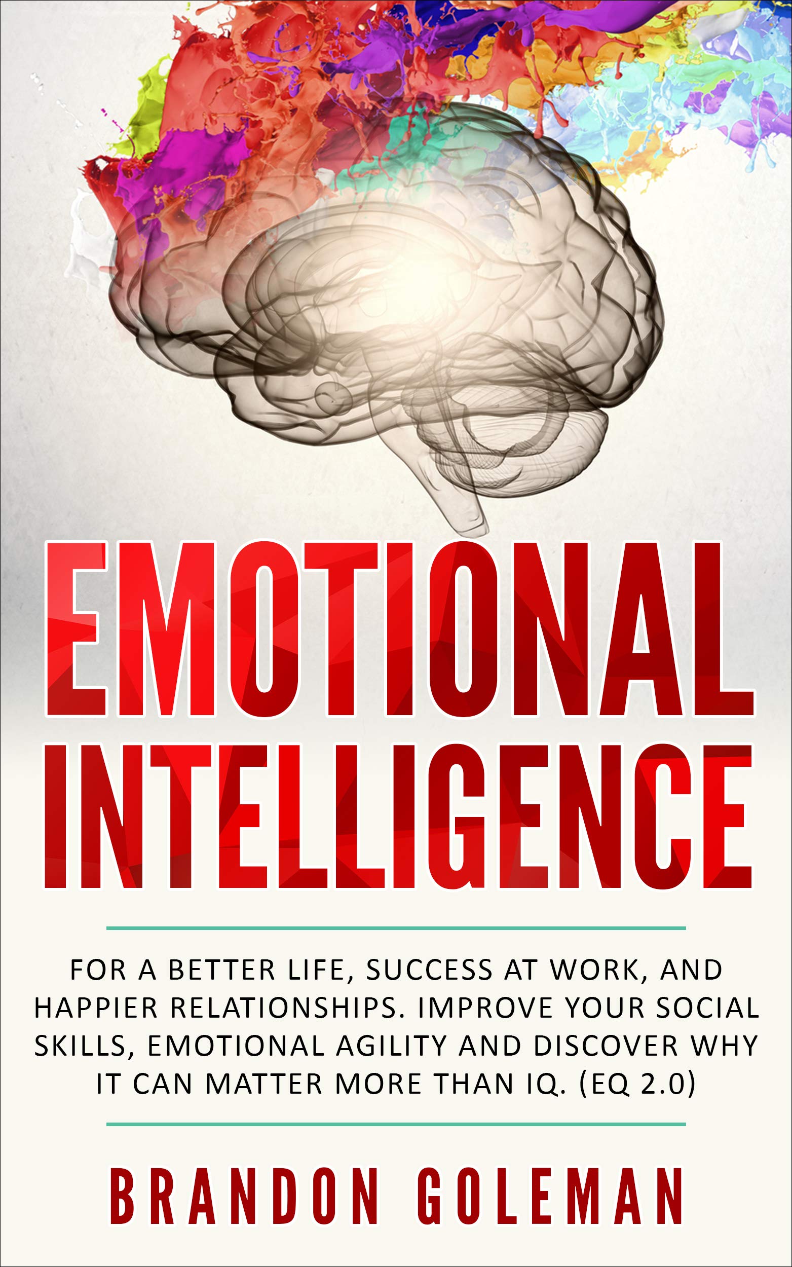 Emotional Intelligence: For a Better Life, success at work, and happier relationships. Improve Your Social Skills, Emotional Agility and Discover Why it ... IQ. (EQ 2.0) (Brandon Goleman Collection) Kindle Edition