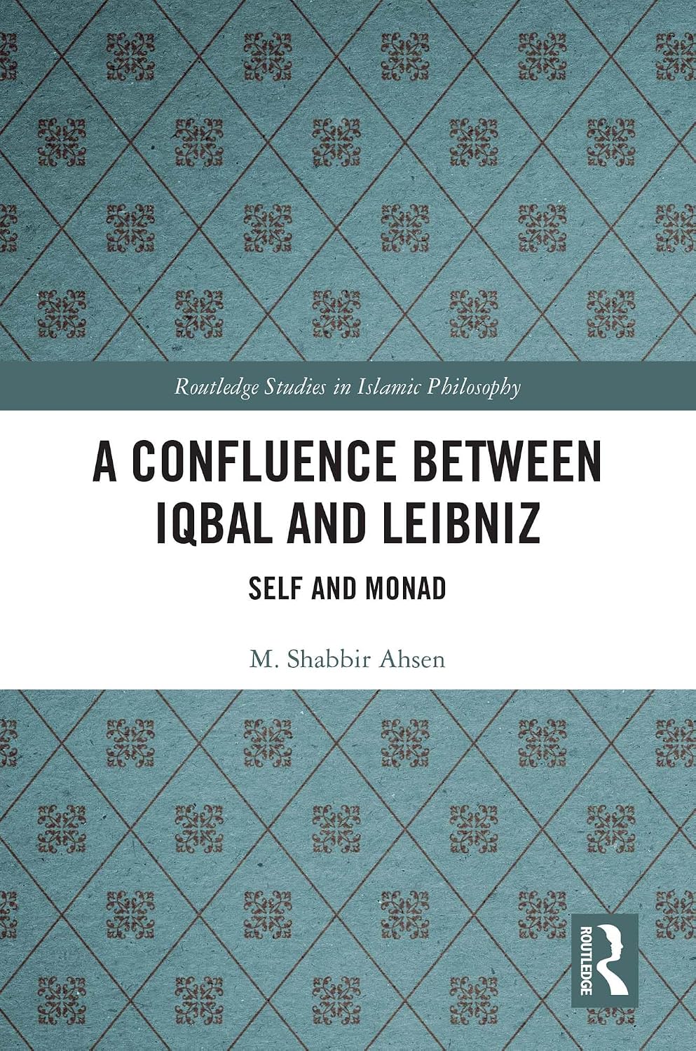A Confluence Between Iqbal and Leibniz: Self and Monad (Routledge Studies in Islamic Philosophy)