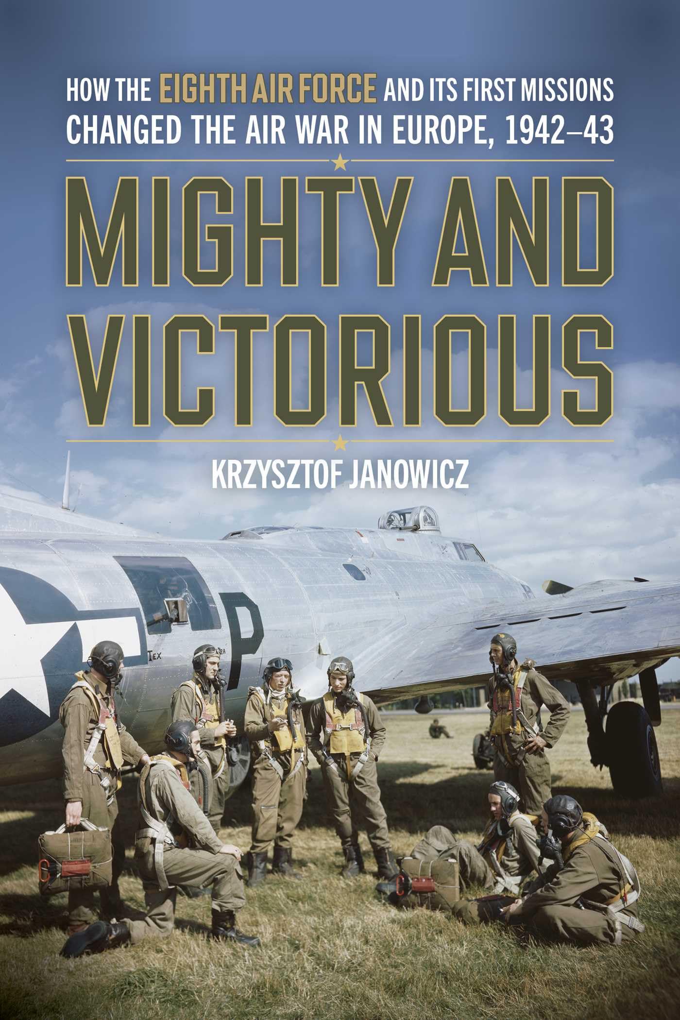 Mighty and Victorious: How the Eighth Air Force and Its First Missions Changed the Air War in Europe, 1942-43