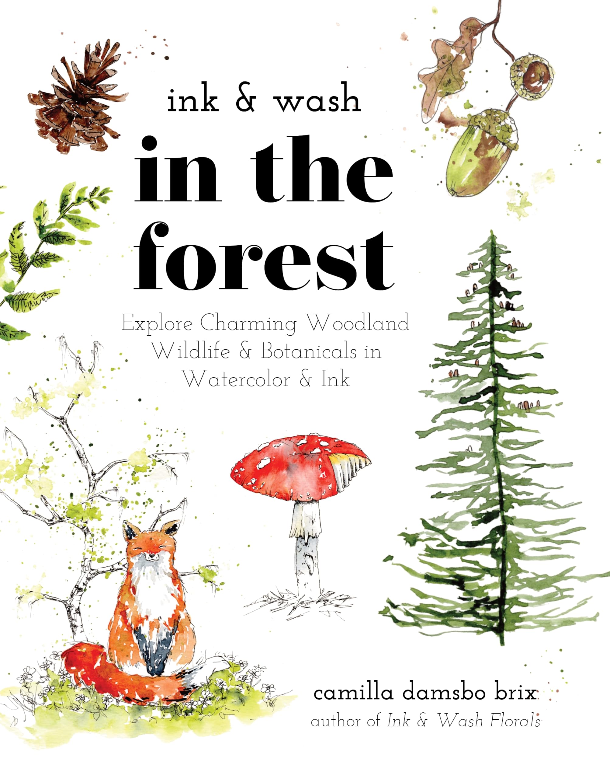 Ink & Wash in the Forest: Explore Charming Woodland Wildlife & Botanicals in Watercolor & Ink