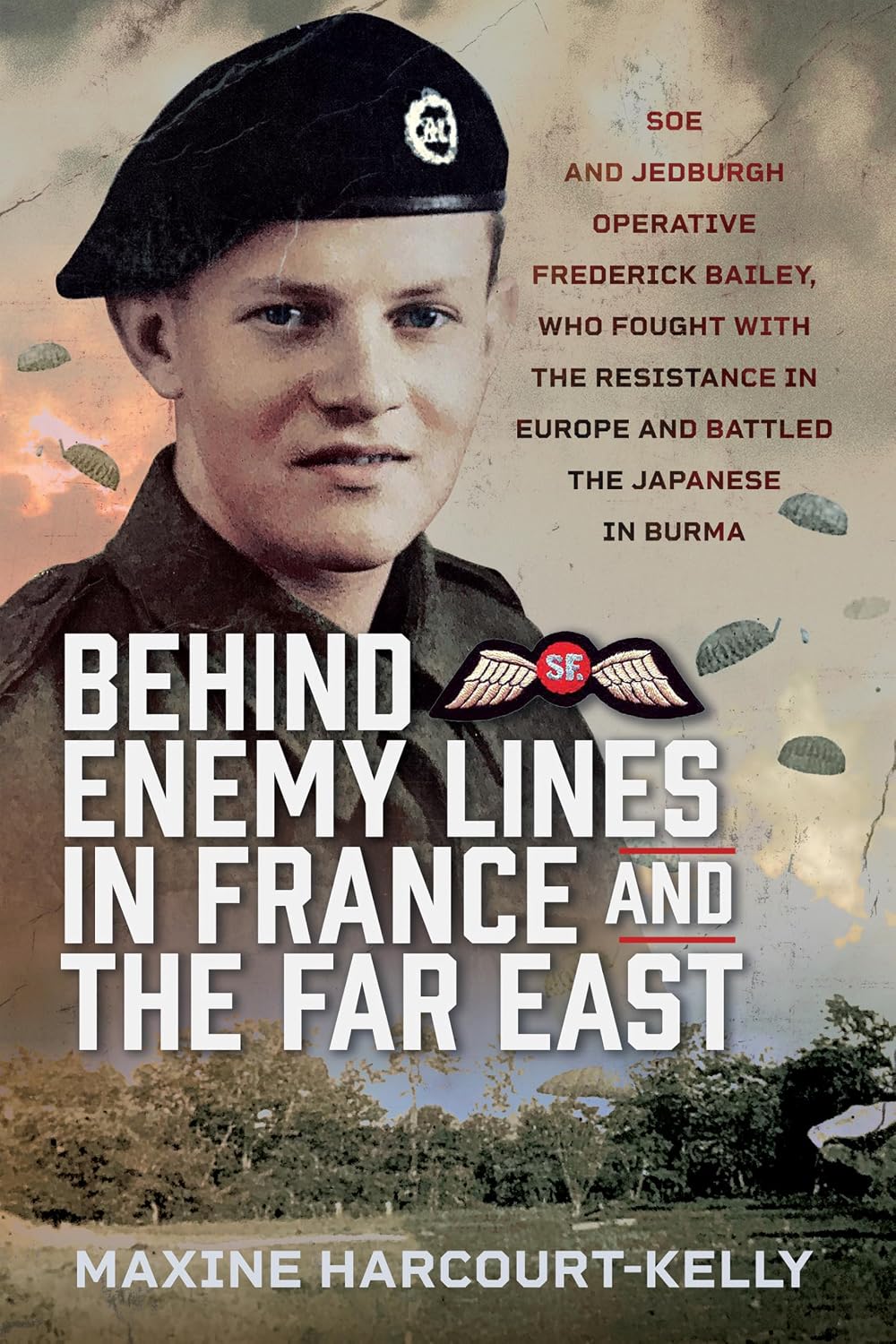 Behind Enemy Lines in France and the Far East: SOE and Jedburgh Operative Frederick Bailey, who Fought with the Resistance in Europe and Battled the Japanese in Burma