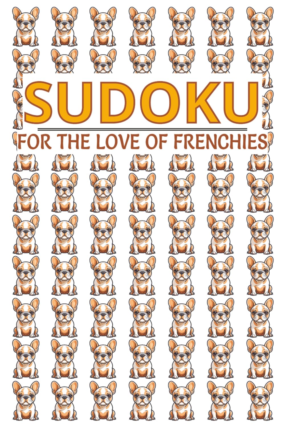 Frenchies Sudoku Puzzle Book: Sudoku Puzzle Book for Frenchie Lovers | Challenge Your Mind | 6x9, 110 Pages | 50+ Puzzles | Solutions Included
