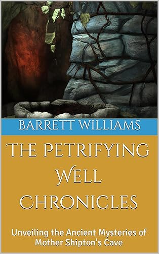 The Petrifying Well Chronicles Unveiling the Ancient Mysteries of Mother Shipton's Cave (Enigma Expeditions Unraveling Paranormal Mysteries)