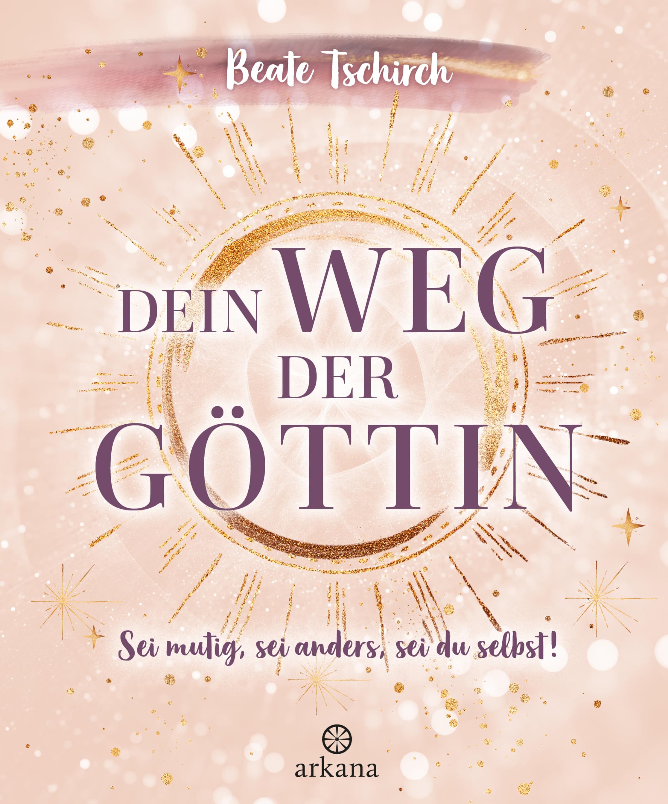 Arkana Damen Dein Weg Der Göttin: Sei Mutig, Sei Anders, Sei Du Selbst! 7 Tore Zu Deinen Weiblichen Kraftquellen: Wie Ihr Potential Ausschöpfen, Unsicherheiten Überwinden Und In Die Weibliche Kraft Finden