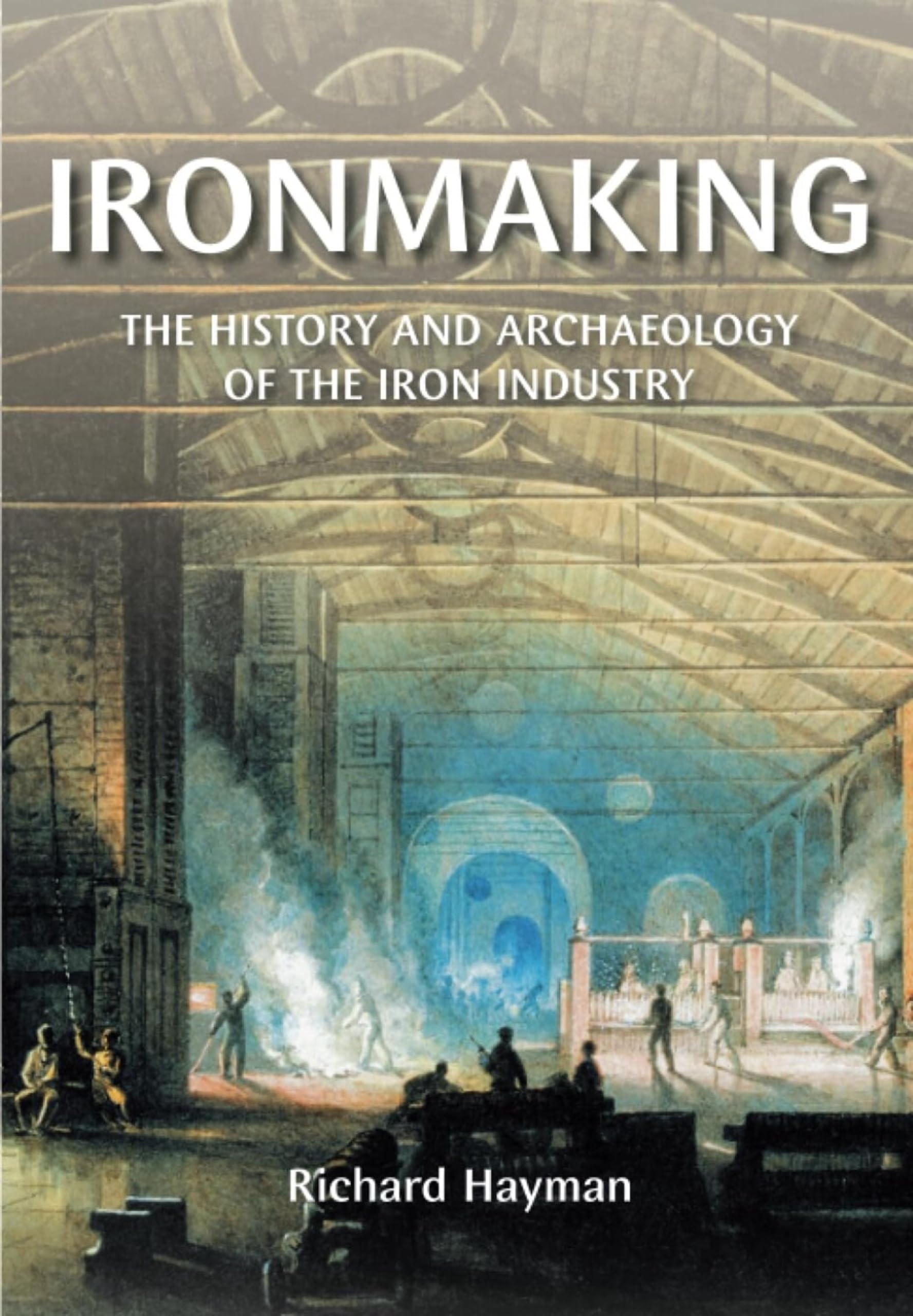 Ironmaking: The History and Archaeology of the British... - Hayman, Richard