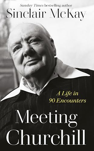 Meeting Churchill: An insightful biography and history of the British Prime Minister through the eyes of those who knew him