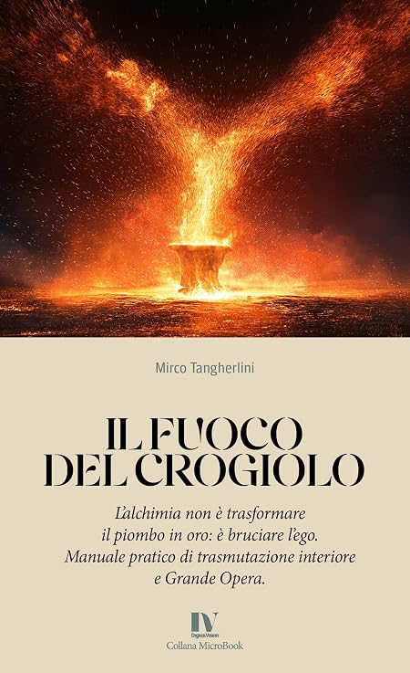 IL FUOCO DEL CROGIOLO: L’alchimia non è trasformare il piombo in oro: è bruciare l’ego. Manuale pratico di trasmutazione interiore e Grande Opera.