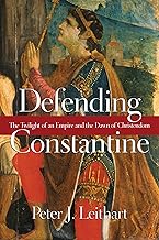 Defending Constantine: The Twilight of an Empire and the Dawn of Christendom