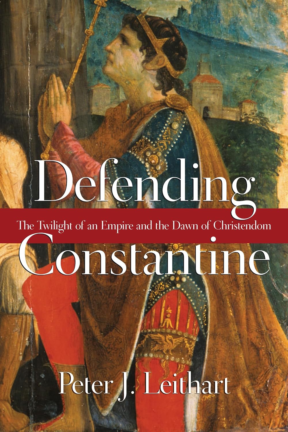Defending Constantine: The Twilight of an Empire and the Dawn of Christendom