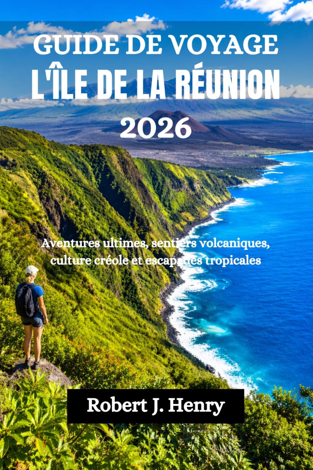 GUIDE DE VOYAGE L'ÎLE DE LA RÉUNION 2026: Aventures ultimes, sentiers volcaniques, culture créole et escapades tropicales