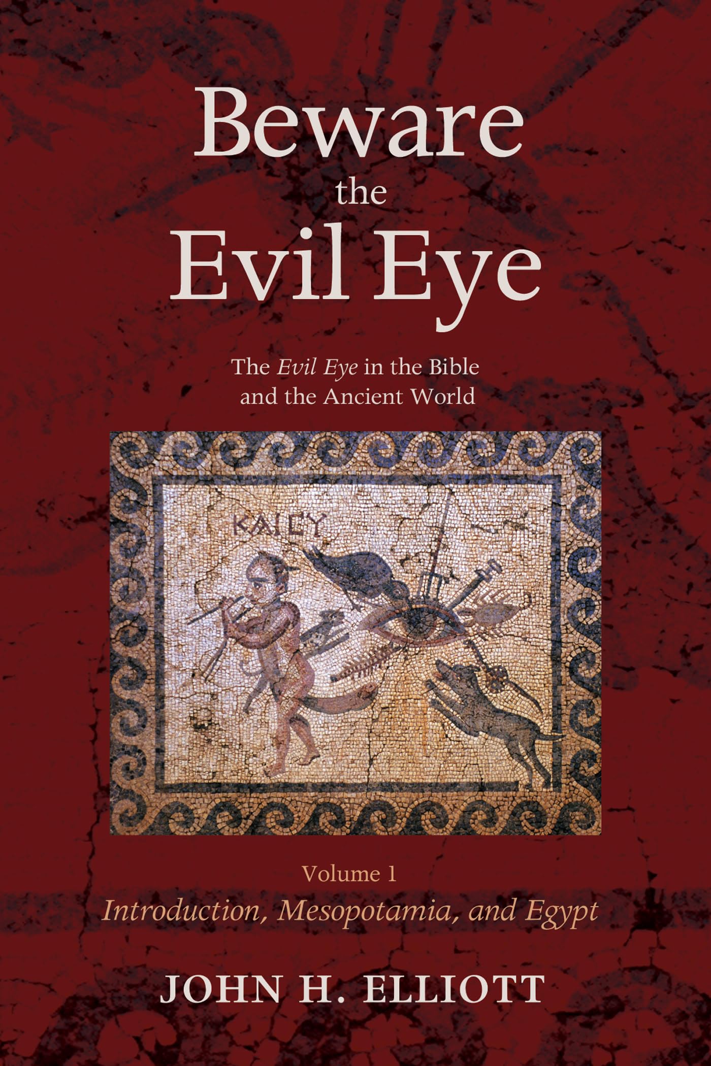 Beware the Evil Eye Volume 1: The Evil Eye in the Bible and the Ancient World-Introduction, Mesopotamia, and Egypt