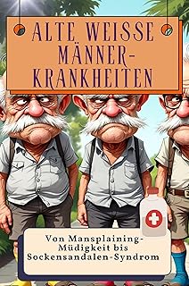 Alte weiße Männer-Krankheiten - Genial lustiges Humorbuch - das perfekte Geschenk für Weihnachten und Geburtstag: Von Mansplaining-Müdigkeit bis Sockensandalen-Syndrom