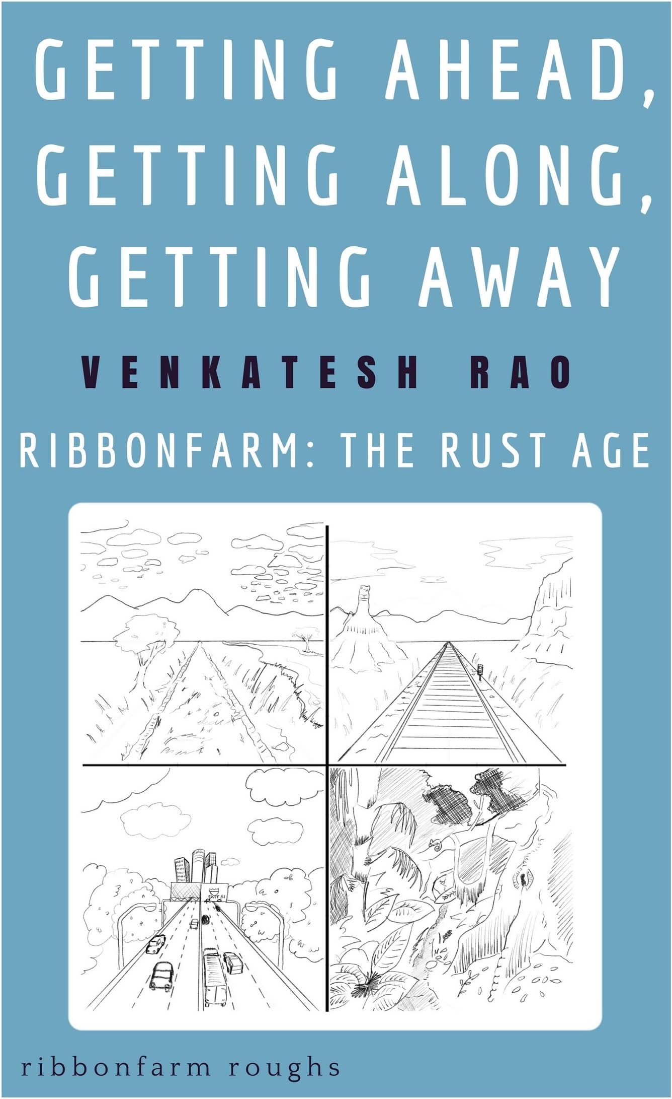 Getting Ahead, Getting Along, Getting Away: Ribbonfarm: The Rust Age (Ribbonfarm Roughs Book 6)