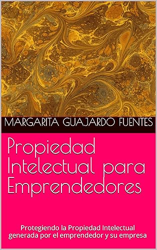 Propiedad Intelectual para Emprendedores: Protegiendo la Propiedad Intelectual generada por el emprendedor y su empresa (Spanish Edition)