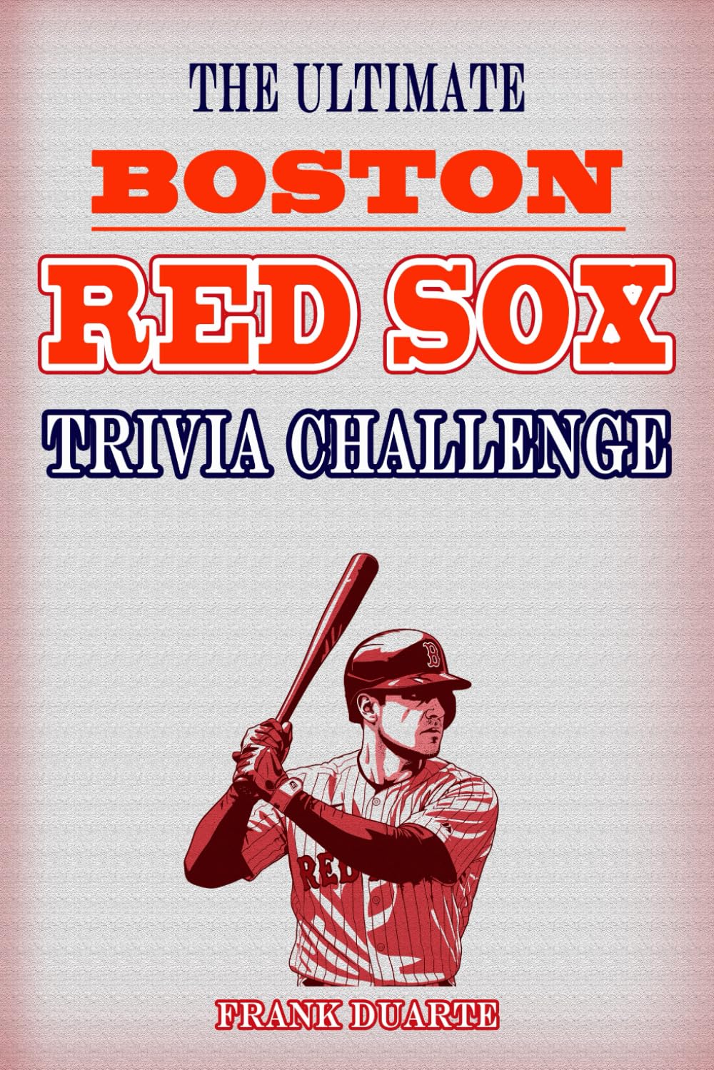 The Ultimate Boston Red Sox Trivia Challenge: Over 600 Fun Facts and Quizzes to Test Your Knowledge of Red Sox History, Legends, and Game-Day Glory (Baseball Challenges Series)