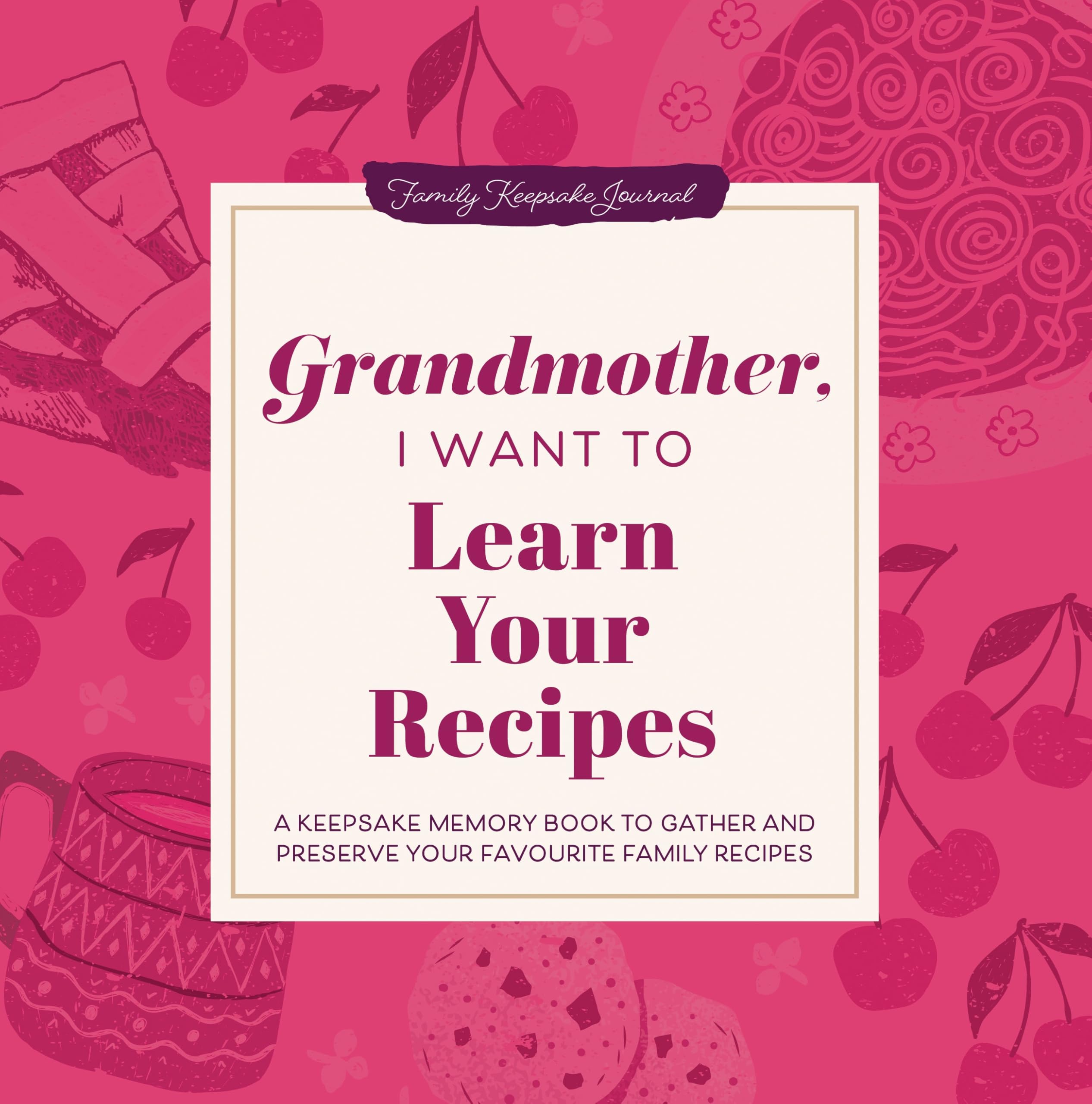 Grandmother, I Want to Learn Your Recipes: A Keepsake Memory Book to Gather and Preserve Your Favorite Family Recipes (Hear Your Story Books)