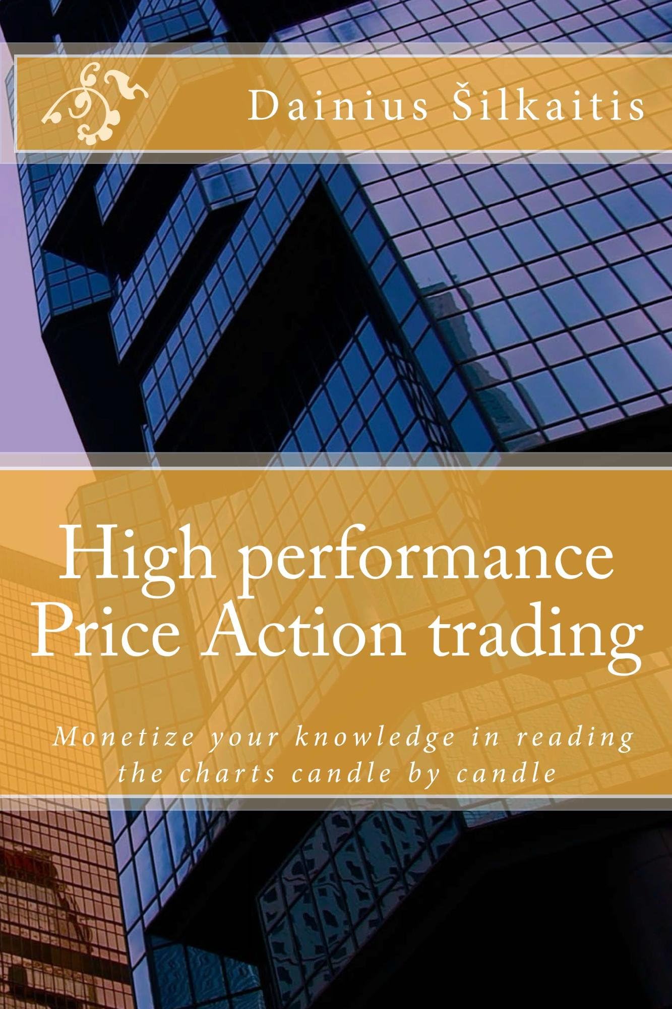 High performance Price Action trading: Monetize your knowledge in reading the charts candle by candle (High perfirmance Price Action trading Book 1)