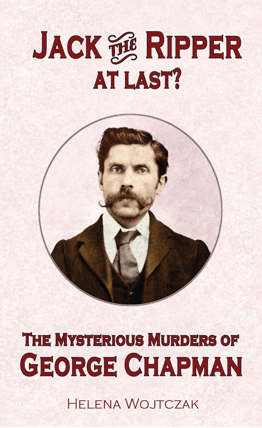 Jack the Ripper at Last? The Mysterious Murders of George Chapman ...