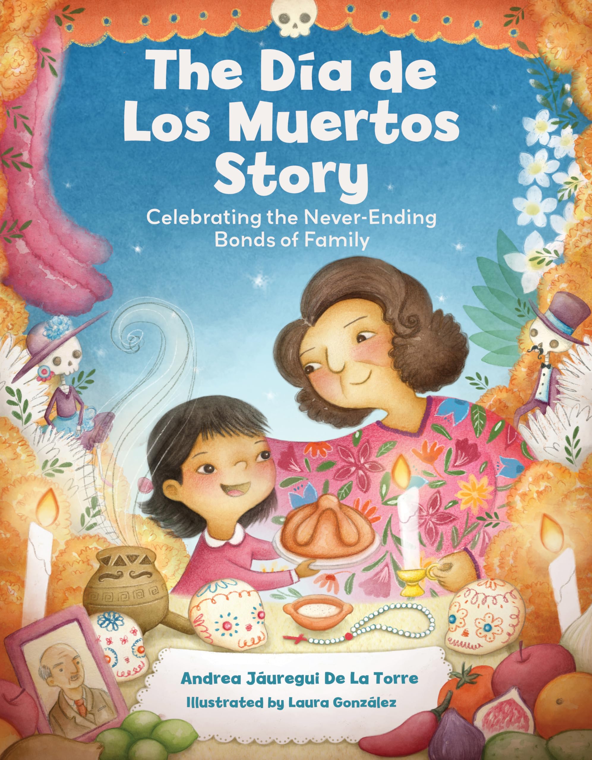 The Dia de Los Muertos Story: Celebrating the Never-Ending Bonds of Family (Holiday Celebration)