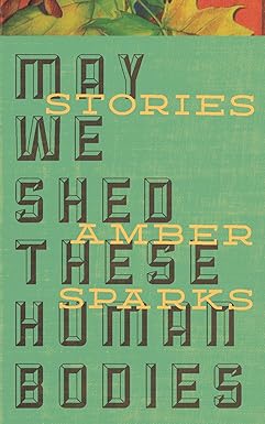 Amazon.com: May We Shed These Human Bodies: 9780983422877: Amber Sparks
