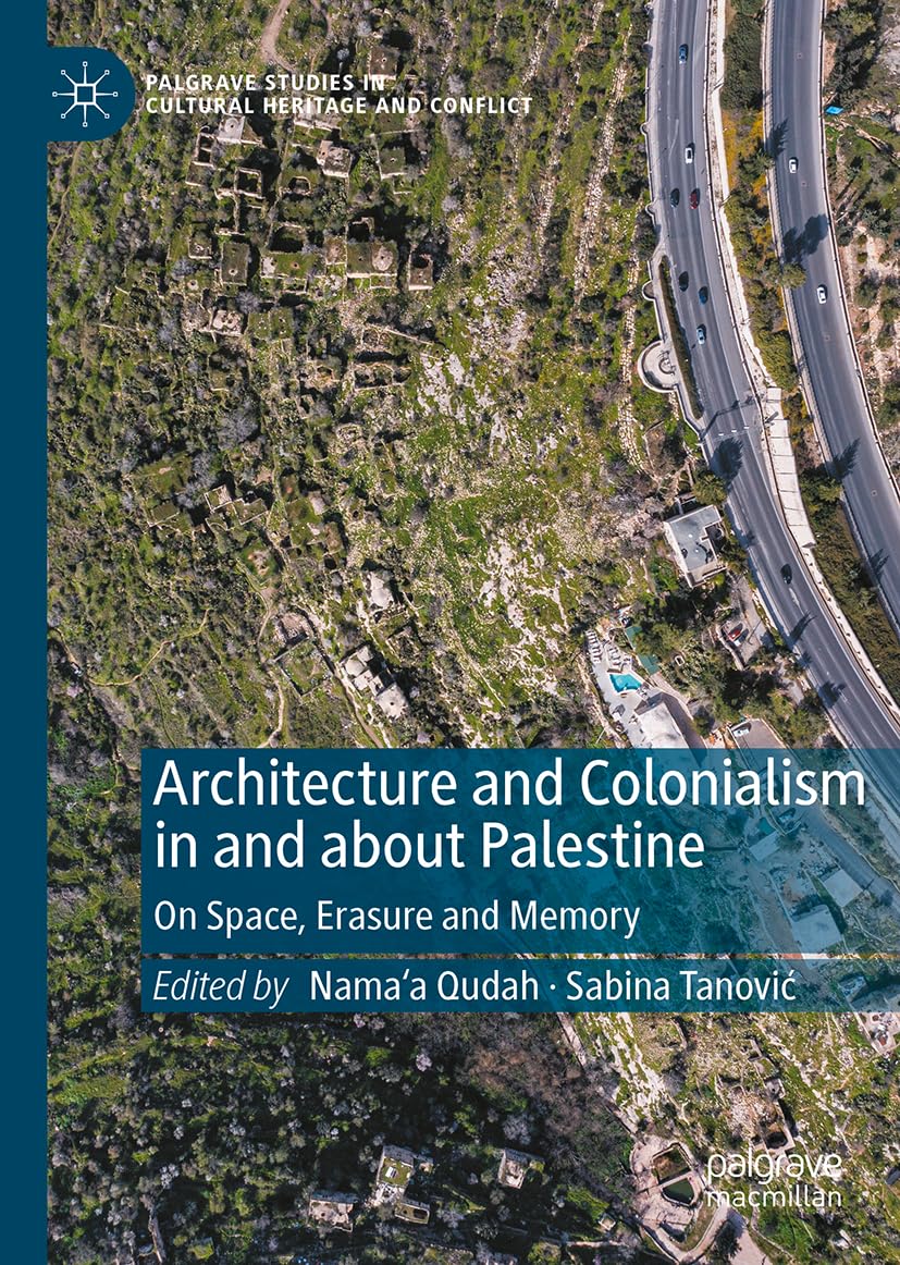 Architecture and Colonialism in and about Palestine: On Space, Erasure and Memory (Palgrave Studies in Cultural Heritage and Conflict)