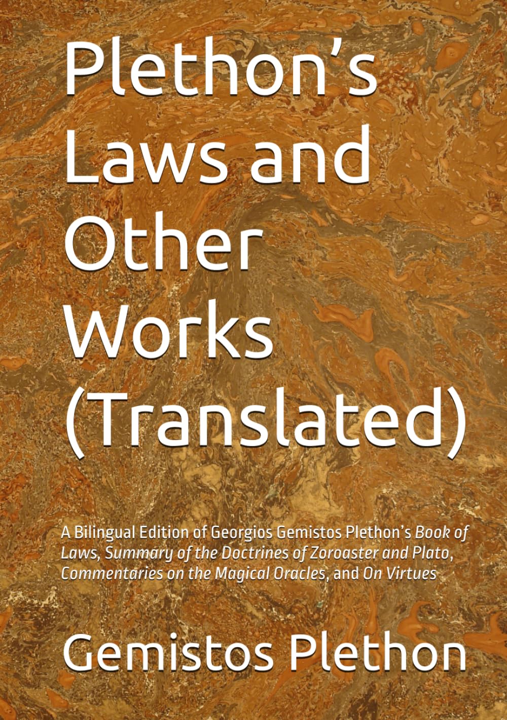 Plethon’s Laws and Other Works (Translated): A Bilingual Edition of Georgios Gemistos Plethon’s Book of Laws, Summary of the Doctrines of Zoroaster ... on the Magical Oracles, and On Virtues