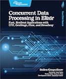 Concurrent Data Processing in Elixir: Fast, Resilient Applications with OTP, GenStage, Flow, and Broadway