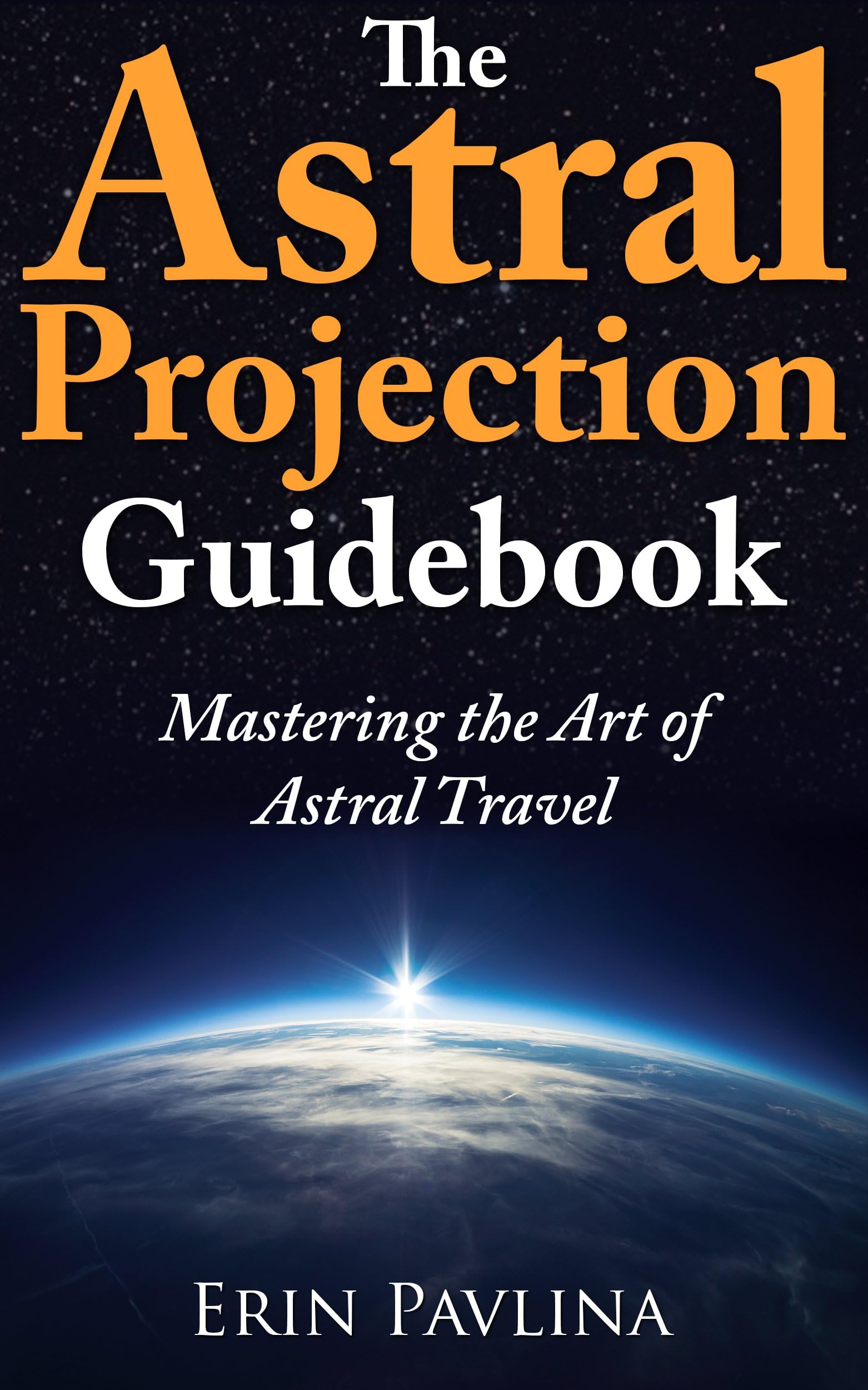 The Astral Projection Guidebook: Mastering the Art of Astral Travel