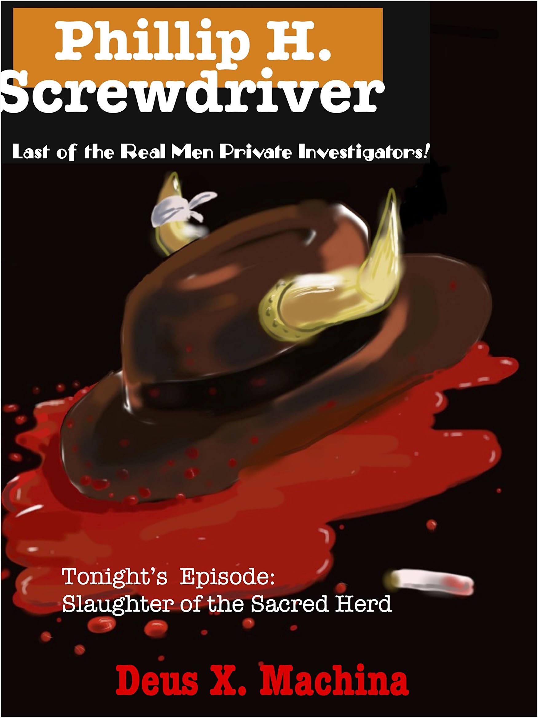 The Gratuitous Adventures of Phillip H Screwdriver, Last of the Real Men Private Investigators!: Tonight's Episode: Slaughter of the Sacred Herd (The Gratuitous ... the Real Men Private Investigators Book 1)