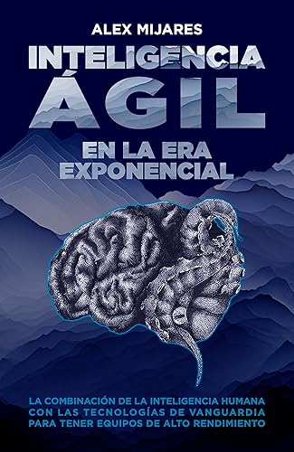 Inteligencia Ágil en la Era Exponencial La combinación de la inteligencia humana con las tecnologías de vanguardia para tener equipos de alto
