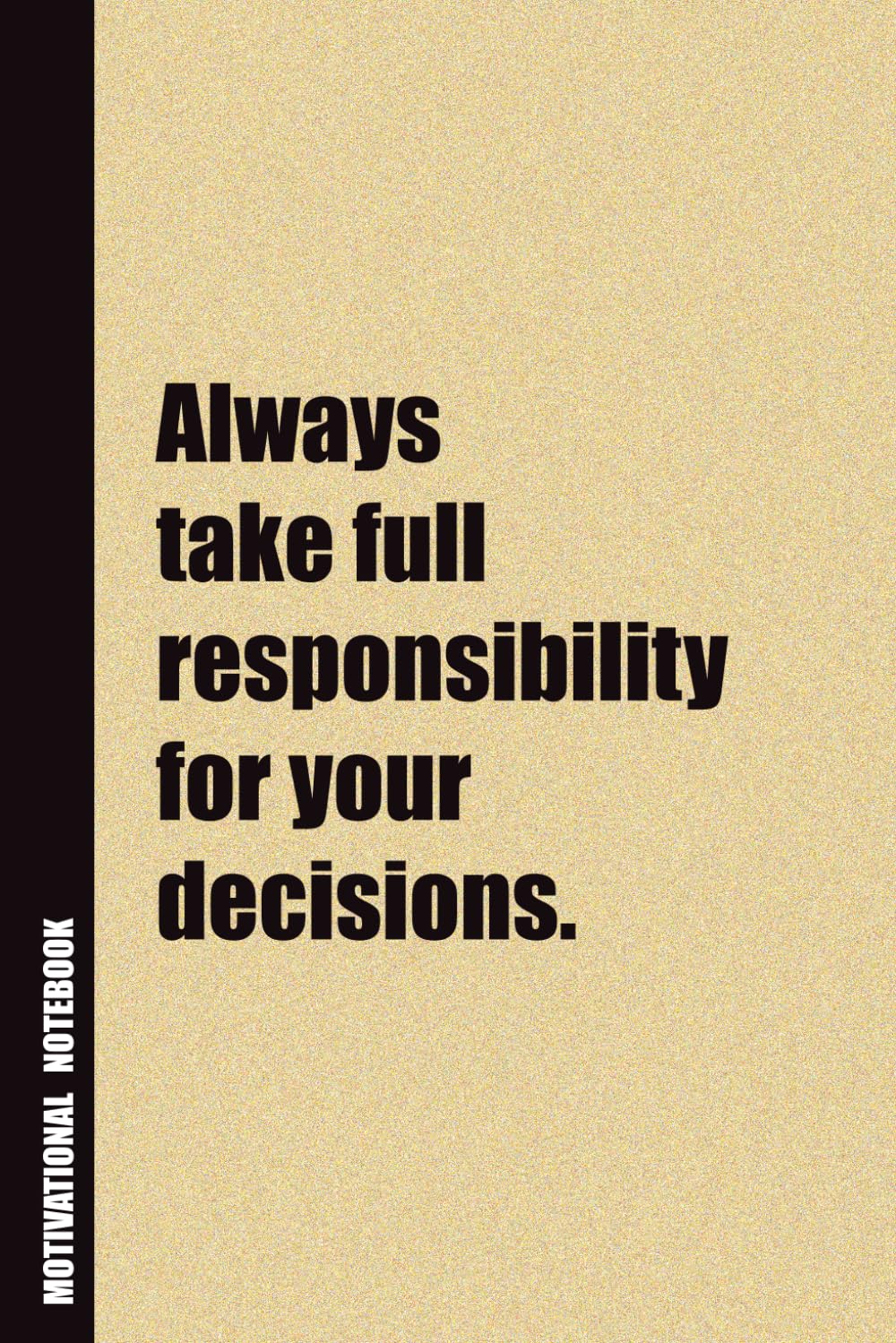 Always Take Full Responsibility For Your Decisions.: Inside, You'll Find 54 Motivational Quotes. The Perfect Notebook For a Friend, Family Member, Adult, or Even Yourself