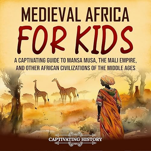 Medieval Africa for Kids: A Captivating Guide to Mansa Musa, the Mali Empire, and Other African Civilizations of the Middle Ages (History for Children)