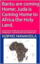 Bantu are coming Home; Juda is Coming Home to Africa the Holy Land. : Exodus: The end of 400 years, Time to Come Home now Prodigal Bantu – Sub-Sahara Africa the Promised Land.