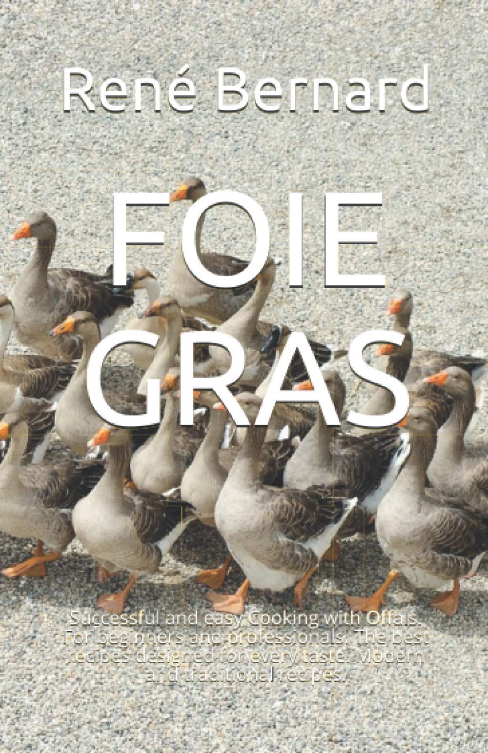 FOIE GRAS: Successful and easy Cooking with Offals. For beginners and professionals. The best recipes designed for every taste. Modern and traditional recipes.