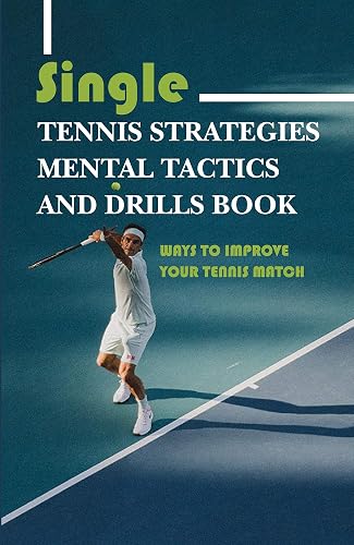 Single Tennis Strategies, Mental Tactics, And Drills Book: Ways To Improve Your Tennis Match: Singles Tennis Strategy Playing Smart Tennis