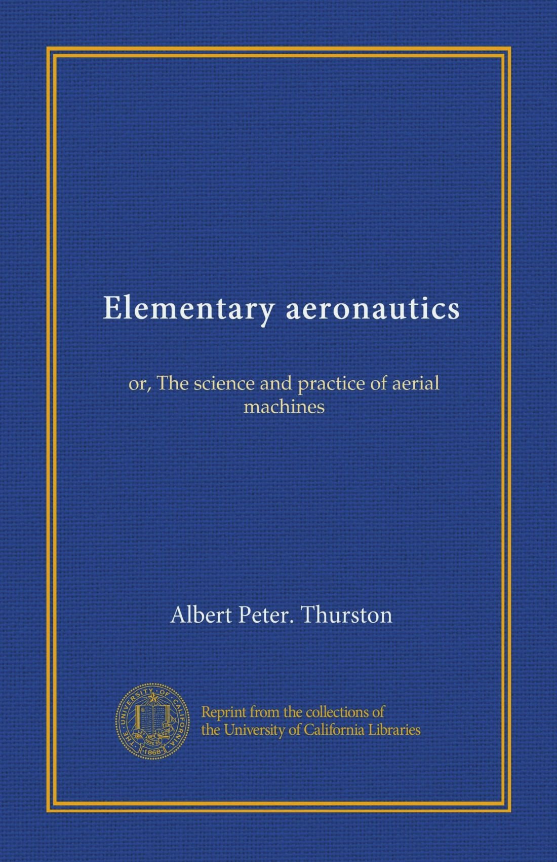 Elementary aeronautics (Vol-1): or, The science and practice of aerial machines