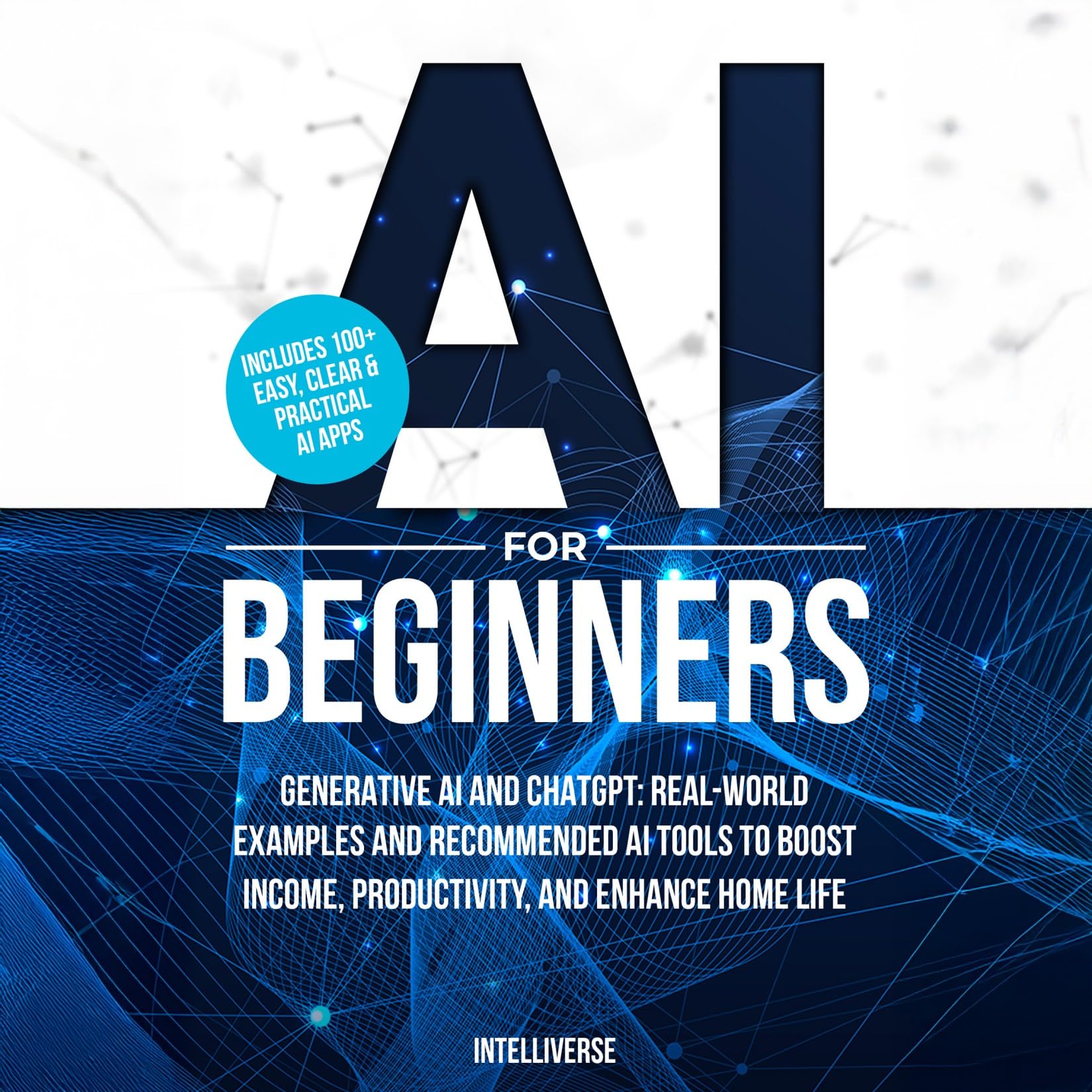 AI FOR BEGINNERS: GENERATIVE AI AND CHATGPT: REAL-WORLD EXAMPLES AND RECOMMENDED AI TOOLS TO BOOST INCOME, PRODUCTIVITY, AND ENHANCE HOME LIFE