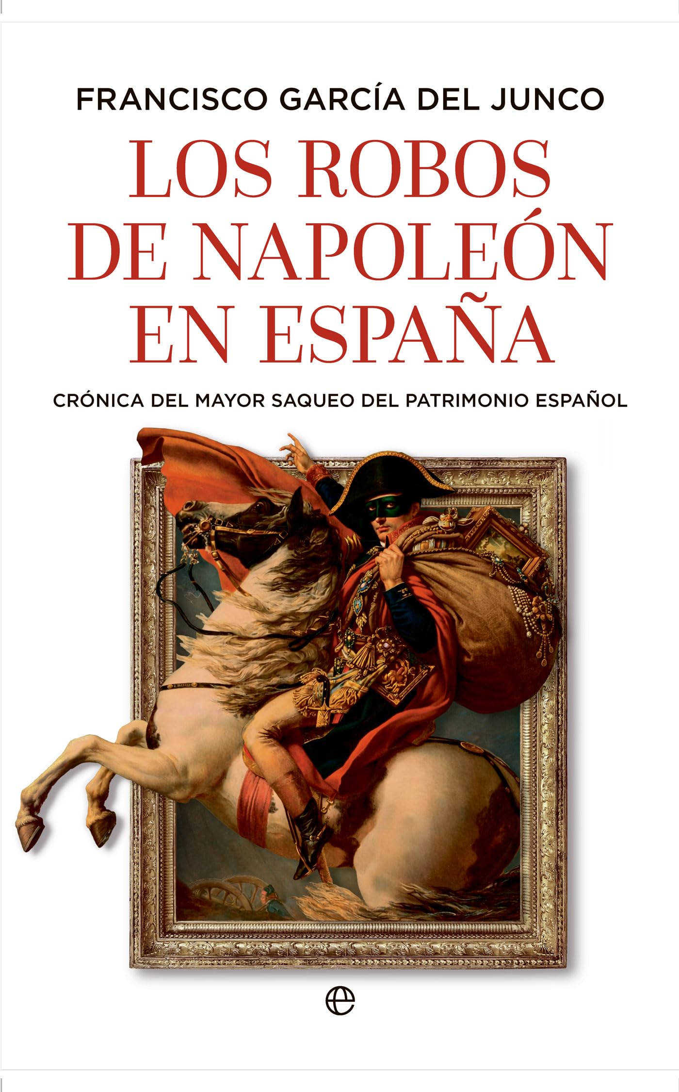 Los robos de Napoleón en España: Crónica del mayor saqueo del patrimonio español (HISTORIA)
