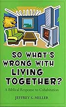 So Whats Wrong with Living Together?: A Biblical Response to Cohabitation