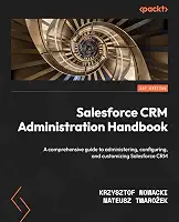 Salesforce CRM Administration Handbook: A comprehensive guide to administering, configuring, and customizing Salesforce CRM